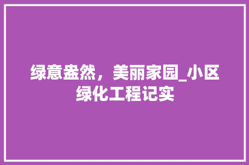 绿意盎然，美丽家园_小区绿化工程记实