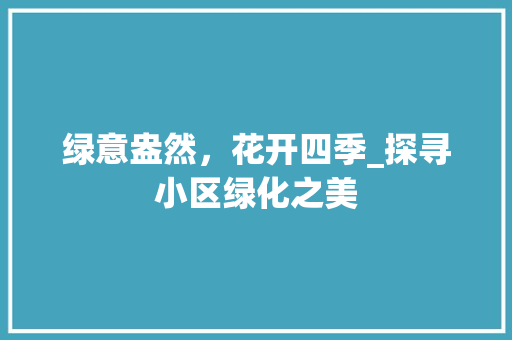 绿意盎然，花开四季_探寻小区绿化之美