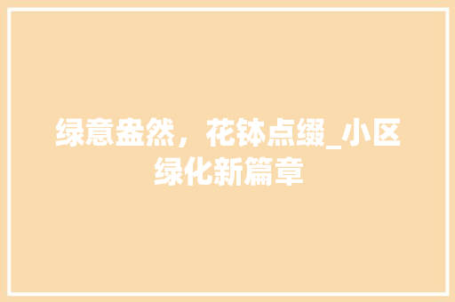 绿意盎然，花钵点缀_小区绿化新篇章 植物种类