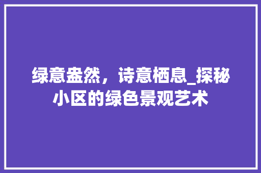 绿意盎然，诗意栖息_探秘小区的绿色景观艺术 种植技巧