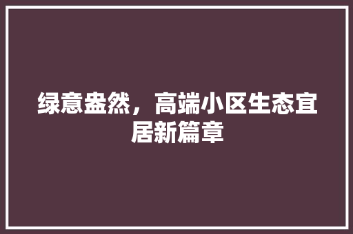 绿意盎然，高端小区生态宜居新篇章 土壤施肥