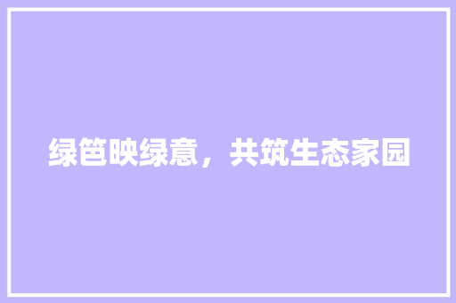 绿笆映绿意，共筑生态家园