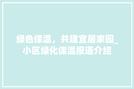 绿色保温，共建宜居家园_小区绿化保温报道介绍 土壤施肥