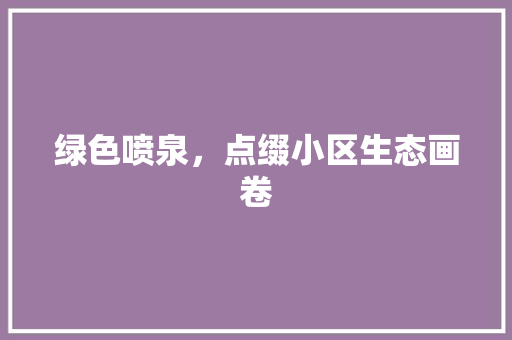 绿色喷泉，点缀小区生态画卷