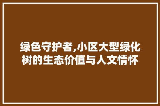 绿色守护者,小区大型绿化树的生态价值与人文情怀