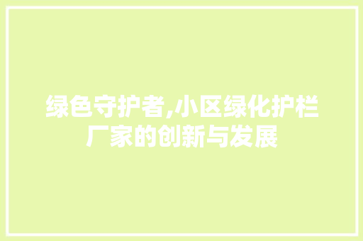 绿色守护者,小区绿化护栏厂家的创新与发展