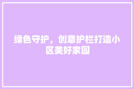 绿色守护，创意护栏打造小区美好家园