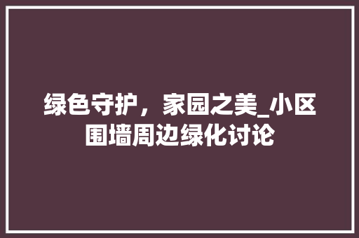 绿色守护，家园之美_小区围墙周边绿化讨论