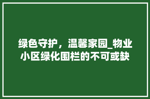 绿色守护，温馨家园_物业小区绿化围栏的不可或缺 种植技巧