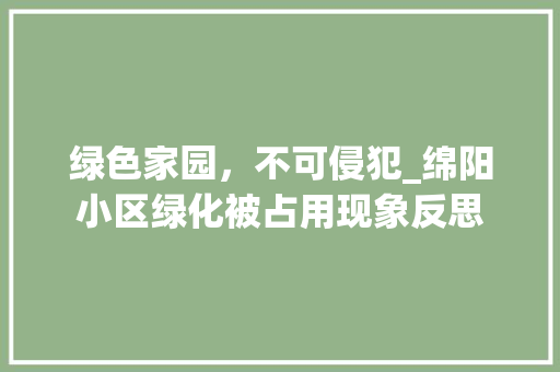 绿色家园，不可侵犯_绵阳小区绿化被占用现象反思
