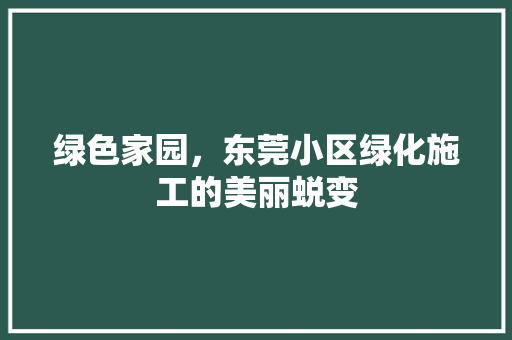 绿色家园，东莞小区绿化施工的美丽蜕变