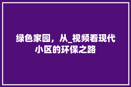绿色家园，从_视频看现代小区的环保之路