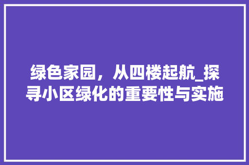 绿色家园，从四楼起航_探寻小区绿化的重要性与实施步骤