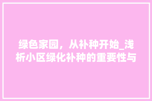 绿色家园，从补种开始_浅析小区绿化补种的重要性与实施步骤 植物种类