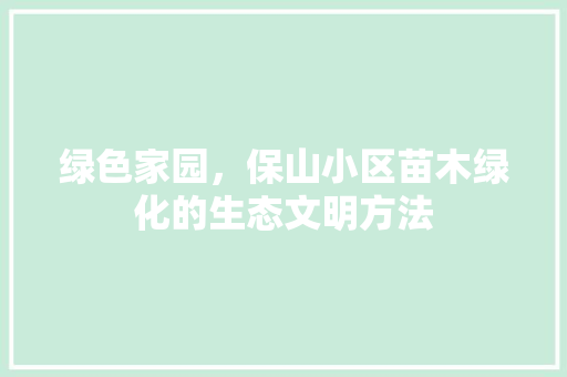 绿色家园，保山小区苗木绿化的生态文明方法 花朵知识