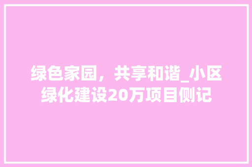 绿色家园，共享和谐_小区绿化建设20万项目侧记