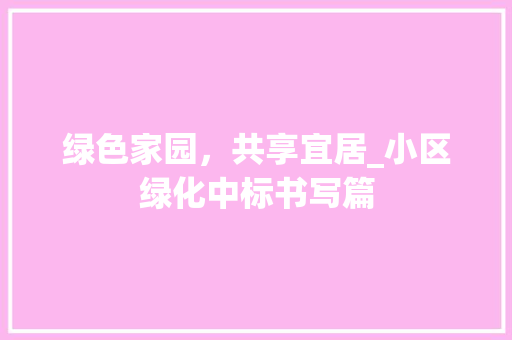 绿色家园，共享宜居_小区绿化中标书写篇 植物种类