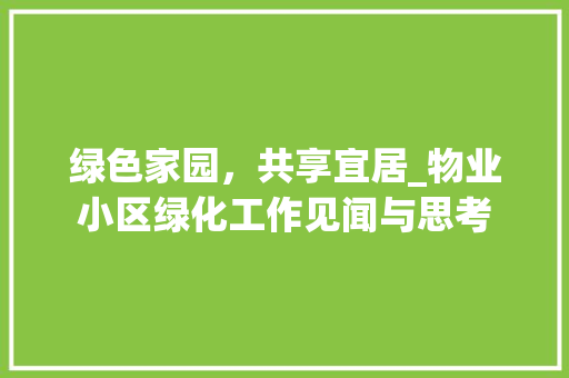 绿色家园，共享宜居_物业小区绿化工作见闻与思考 花朵知识