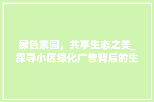 绿色家园，共享生态之美_探寻小区绿化广告背后的生态智慧 花朵知识
