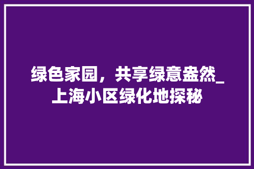 绿色家园，共享绿意盎然_上海小区绿化地探秘 植物种类