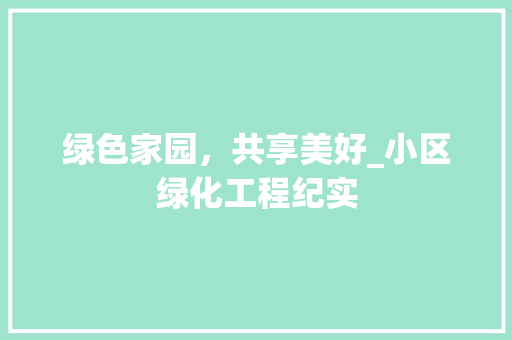 绿色家园，共享美好_小区绿化工程纪实 植物种类
