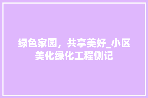 绿色家园，共享美好_小区美化绿化工程侧记 农业常识