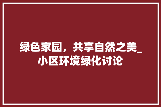绿色家园，共享自然之美_小区环境绿化讨论