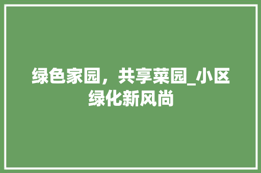 绿色家园，共享菜园_小区绿化新风尚