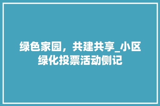 绿色家园，共建共享_小区绿化投票活动侧记