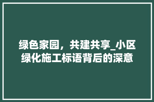 绿色家园，共建共享_小区绿化施工标语背后的深意