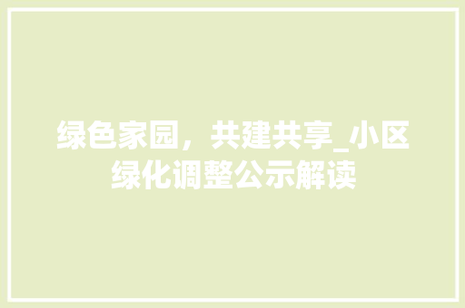 绿色家园，共建共享_小区绿化调整公示解读