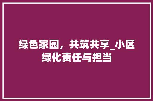 绿色家园，共筑共享_小区绿化责任与担当 土壤施肥