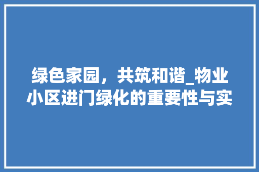 绿色家园，共筑和谐_物业小区进门绿化的重要性与实施步骤