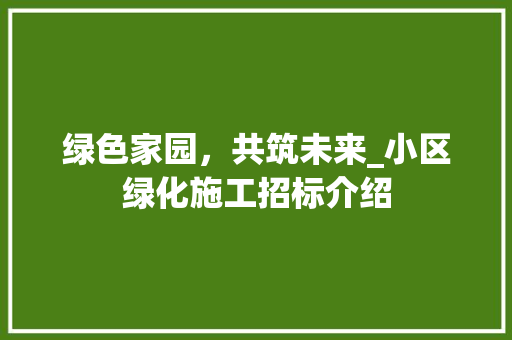 绿色家园，共筑未来_小区绿化施工招标介绍