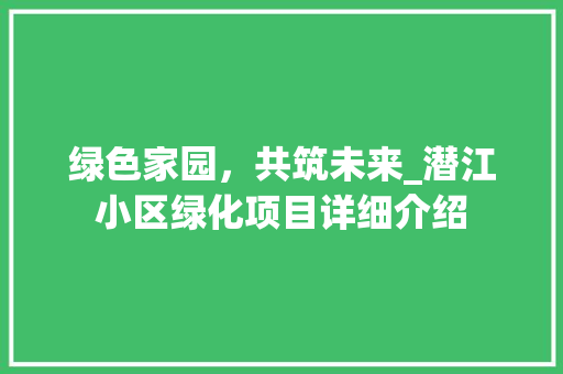 绿色家园，共筑未来_潜江小区绿化项目详细介绍 土壤施肥