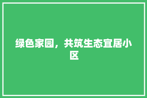 绿色家园，共筑生态宜居小区