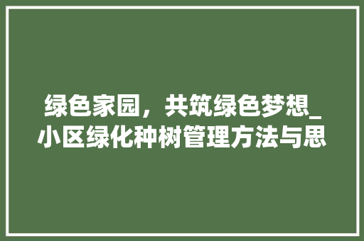 绿色家园，共筑绿色梦想_小区绿化种树管理方法与思考