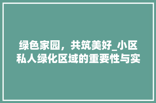 绿色家园，共筑美好_小区私人绿化区域的重要性与实施步骤