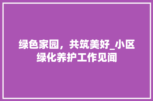 绿色家园，共筑美好_小区绿化养护工作见闻