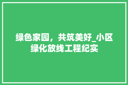 绿色家园，共筑美好_小区绿化放线工程纪实