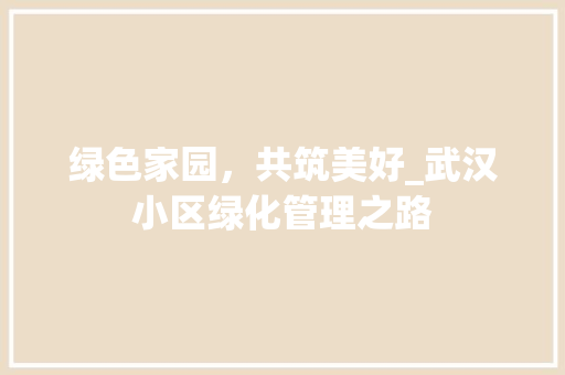 绿色家园，共筑美好_武汉小区绿化管理之路