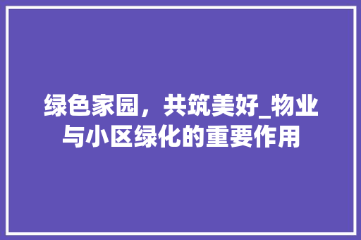 绿色家园，共筑美好_物业与小区绿化的重要作用 花朵知识
