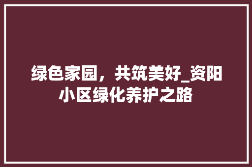 绿色家园，共筑美好_资阳小区绿化养护之路 花朵知识