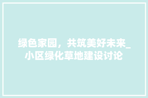 绿色家园，共筑美好未来_小区绿化草地建设讨论 农业常识