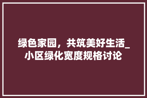 绿色家园，共筑美好生活_小区绿化宽度规格讨论