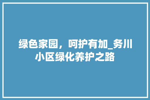 绿色家园，呵护有加_务川小区绿化养护之路