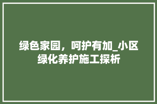 绿色家园，呵护有加_小区绿化养护施工探析