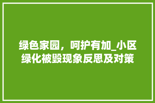 绿色家园,呵护有加_小区绿化被毁现象反思及对策 土壤施肥 绿色家园,呵护有加_小区绿化被毁现象反思及对策 土壤施肥