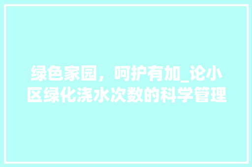 绿色家园，呵护有加_论小区绿化浇水次数的科学管理