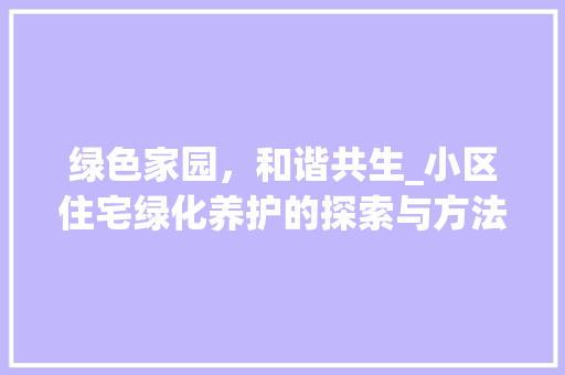 绿色家园，和谐共生_小区住宅绿化养护的探索与方法